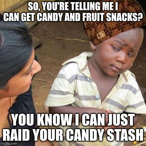 Raiding the candy stash | SO, YOU'RE TELLING ME I CAN GET CANDY AND FRUIT SNACKS? YOU KNOW I CAN JUST RAID YOUR CANDY STASH | image tagged in memes,third world skeptical kid | made w/ Imgflip meme maker