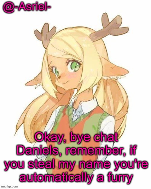 see ya never | Okay, bye chat
Daniels, remember, if you steal my name you're automatically a furry | image tagged in asriel's noelle temp yet again | made w/ Imgflip meme maker