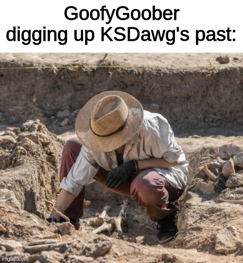 Just a meme about the drama. | GoofyGoober digging up KSDawg's past: | image tagged in archaeologist | made w/ Imgflip meme maker