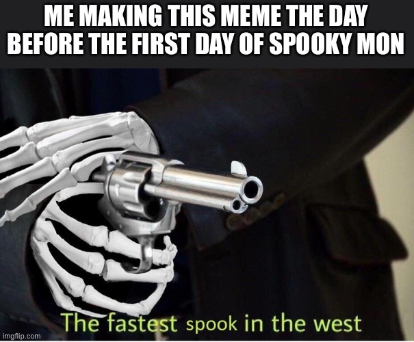 I am speed | ME MAKING THIS MEME THE DAY BEFORE THE FIRST DAY OF SPOOKY MONTH | image tagged in fastest spook in the west | made w/ Imgflip meme maker