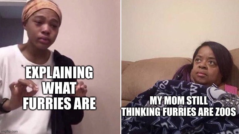 Furry Problem | EXPLAINING WHAT FURRIES ARE; MY MOM STILL THINKING FURRIES ARE Z00S | image tagged in me explaining to my mom | made w/ Imgflip meme maker