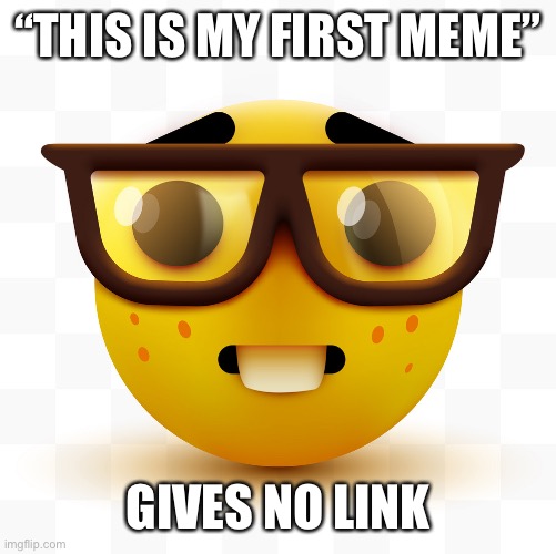 Nerd emoji | “THIS IS MY FIRST MEME”; GIVES NO LINK | image tagged in nerd emoji | made w/ Imgflip meme maker