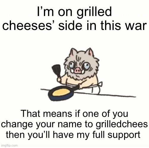 I can say racial slurs | I’m on grilled cheeses’ side in this war; That means if one of you change your name to grilledchees then you’ll have my full support | image tagged in baby inosuke | made w/ Imgflip meme maker