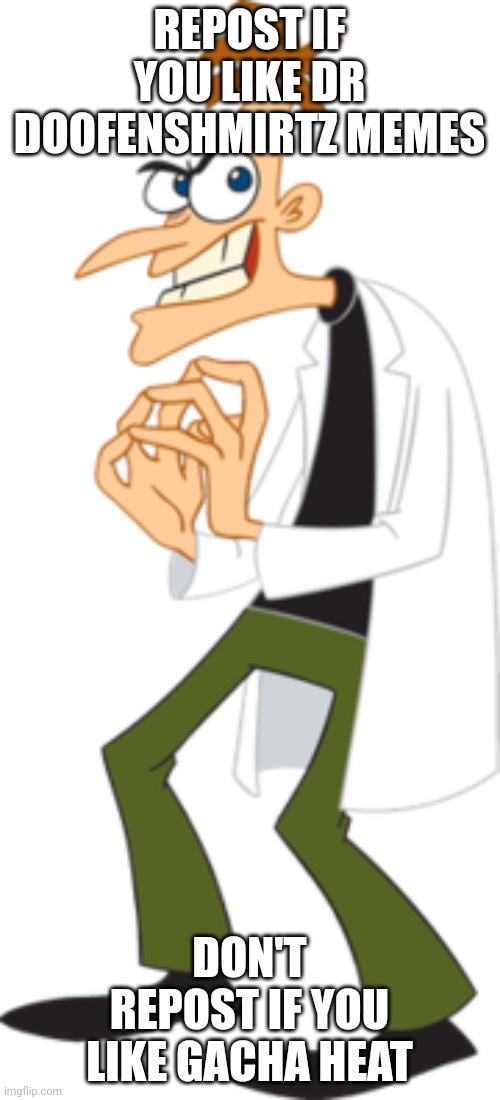 Dr. Doofenshmirtz | REPOST IF YOU LIKE DR DOOFENSHMIRTZ MEMES; DON'T REPOST IF YOU LIKE GACHA HEAT | image tagged in dr doofenshmirtz | made w/ Imgflip meme maker