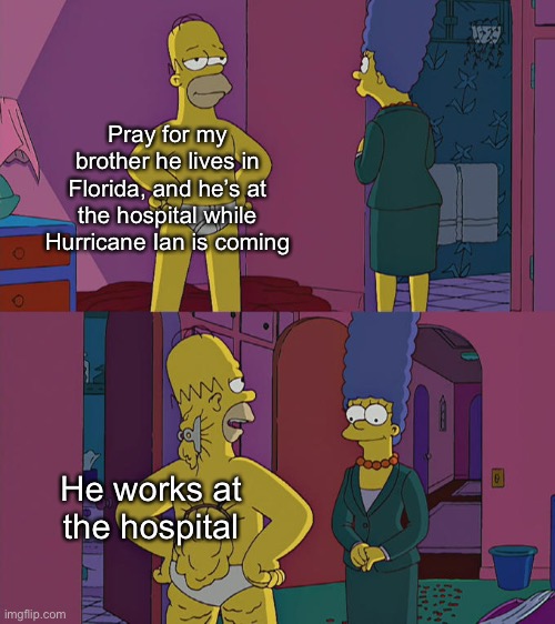 Homer Simpson's Back Fat | Pray for my brother he lives in Florida, and he’s at the hospital while Hurricane Ian is coming; He works at the hospital | image tagged in homer simpson's back fat | made w/ Imgflip meme maker