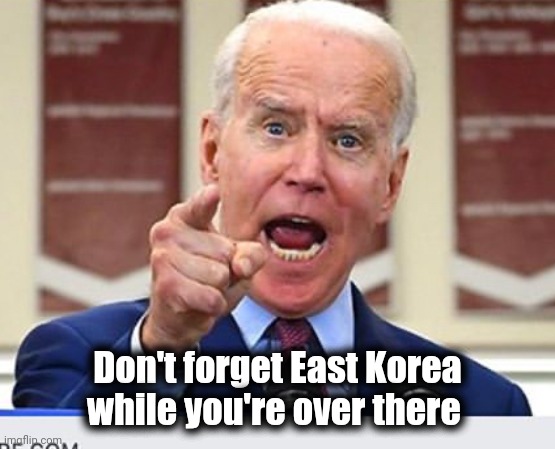 Joe Biden no malarkey | Don't forget East Korea while you're over there | image tagged in joe biden no malarkey | made w/ Imgflip meme maker
