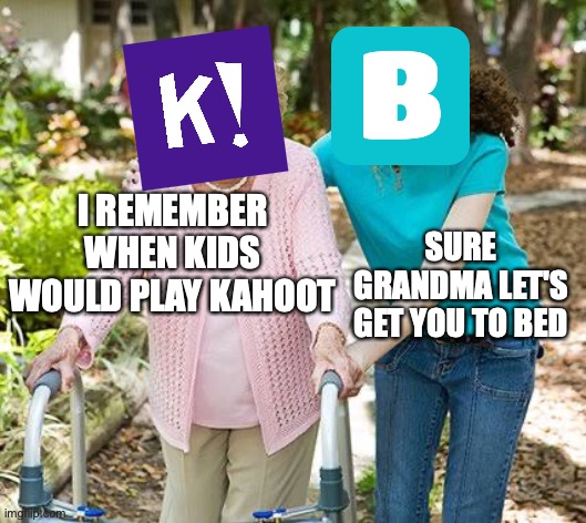 :| | I REMEMBER WHEN KIDS WOULD PLAY KAHOOT; SURE GRANDMA LET'S GET YOU TO BED | image tagged in sure grandma let's get you to bed | made w/ Imgflip meme maker
