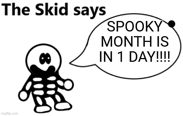 The Skid Says | SPOOKY MONTH IS IN 1 DAY!!!! | image tagged in the skid says | made w/ Imgflip meme maker