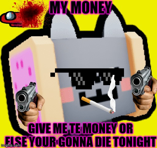 Nyan guns | MY MONEY; GIVE ME TE MONEY OR ELSE YOUR GONNA DIE TONIGHT | image tagged in nyan cat | made w/ Imgflip meme maker