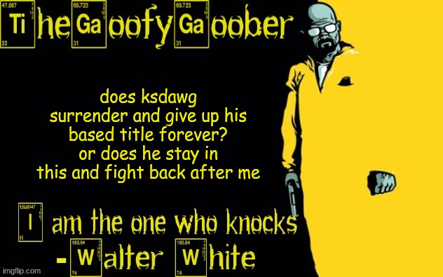 TheGoofyGoober's announcement template | does ksdawg surrender and give up his based title forever? or does he stay in this and fight back after me | image tagged in thegoofygoober's announcement template | made w/ Imgflip meme maker