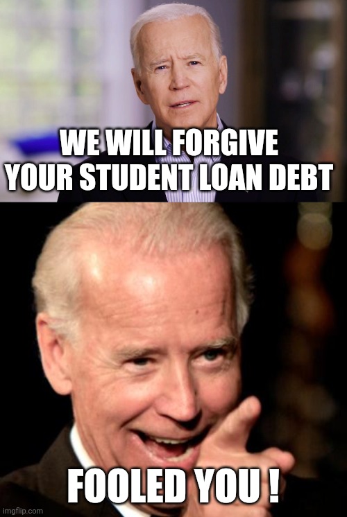 He was supposed to wait until after the Midterms |  WE WILL FORGIVE YOUR STUDENT LOAN DEBT; FOOLED YOU ! | image tagged in joe biden 2020,secret service,well yes but actually no,the russians did it | made w/ Imgflip meme maker