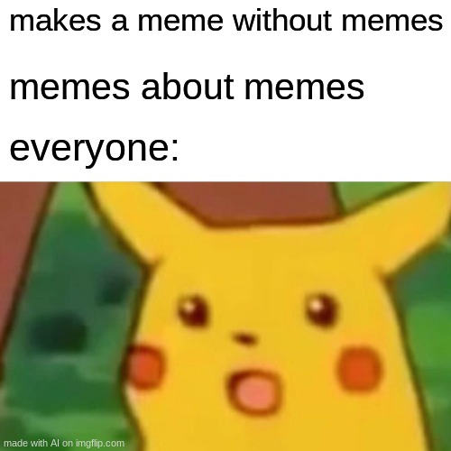 Surprised Pikachu | makes a meme without memes; memes about memes; everyone: | image tagged in memes,surprised pikachu | made w/ Imgflip meme maker
