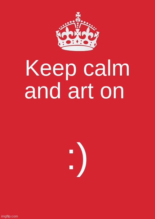 I'm in art club rn lol | Keep calm and art on; :) | image tagged in memes,keep calm and carry on red | made w/ Imgflip meme maker