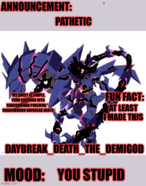 Daybreak Death the Demigod Shadowborn Daybreak Eternal announce | PATHETIC YOU STUPID AT LEAST I MADE THIS | image tagged in daybreak death the demigod shadowborn daybreak eternal announce | made w/ Imgflip meme maker