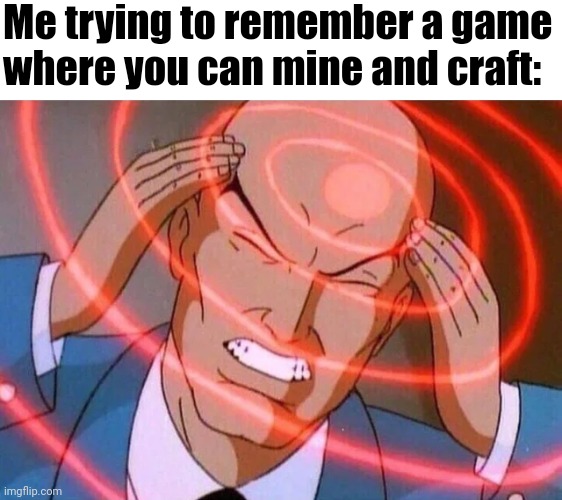 Me trying to remember (Use spacing) | Me trying to remember a game where you can mine and craft: | image tagged in me trying to remember use spacing | made w/ Imgflip meme maker