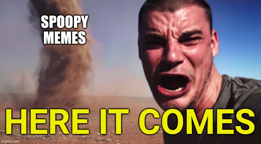 Here it comes | SPOOPY MEMES; HERE IT COMES | image tagged in here it comes | made w/ Imgflip meme maker