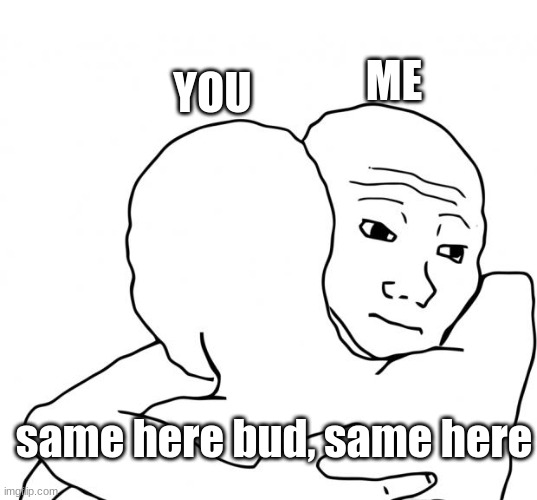 I Know That Feel Bro Meme | ME YOU same here bud, same here | image tagged in memes,i know that feel bro | made w/ Imgflip meme maker