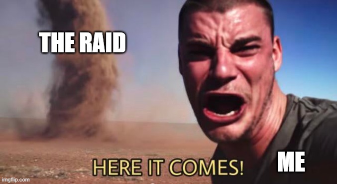 HERE IT COMES! | THE RAID ME | image tagged in here it comes | made w/ Imgflip meme maker