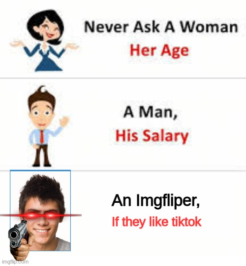 NEVER | An Imgfliper, If they like tiktok | image tagged in never ask a woman her age | made w/ Imgflip meme maker