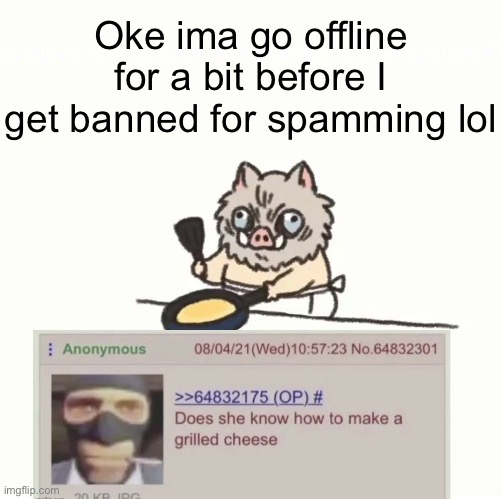 And yes I know how to make a grilled cheese | Oke ima go offline for a bit before I get banned for spamming lol | image tagged in baby inosuke | made w/ Imgflip meme maker
