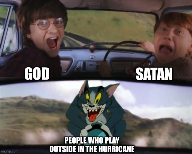 WHO EVEN PLAYS OUTSIDE ON THE HURRICANES?!?! | SATAN; GOD; PEOPLE WHO PLAY OUTSIDE IN THE HURRICANE | image tagged in tom chasing harry and ron weasly,memes,hurricanes,god,satan,hurricane | made w/ Imgflip meme maker