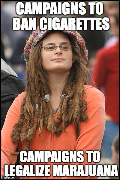 College Liberal Meme | CAMPAIGNS TO BAN CIGARETTES CAMPAIGNS TO LEGALIZE MARAJUANA | image tagged in memes,college liberal,AdviceAnimals | made w/ Imgflip meme maker