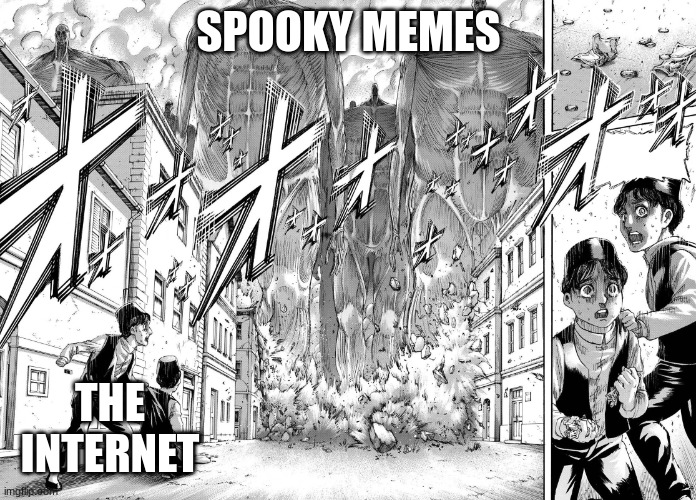 They're coming... | SPOOKY MEMES; THE INTERNET | image tagged in attack on titan-rumbling | made w/ Imgflip meme maker