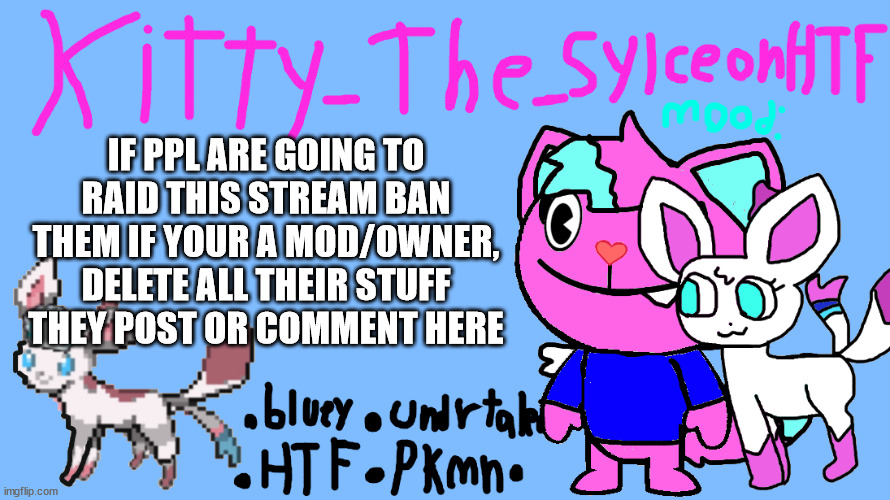 announcement temp Kitty_The_SylceonHTF | IF PPL ARE GOING TO RAID THIS STREAM BAN THEM IF YOUR A MOD/OWNER, DELETE ALL THEIR STUFF THEY POST OR COMMENT HERE | image tagged in announcement temp kitty_the_sylceonhtf | made w/ Imgflip meme maker