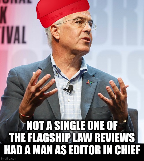 NOT A SINGLE ONE OF THE FLAGSHIP LAW REVIEWS HAD A MAN AS EDITOR IN CHIEF | image tagged in memes,pbs newshour,white men,whiners,male supremacy,david brooks | made w/ Imgflip meme maker