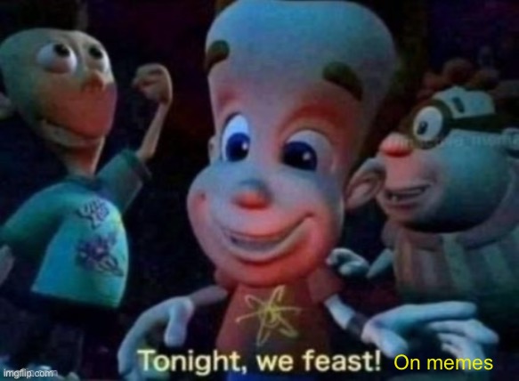 Tonight, we feast | On memes | image tagged in tonight we feast | made w/ Imgflip meme maker