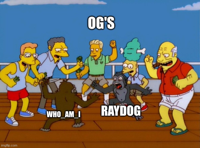 OG'S WHO_AM_I RAYDOG | image tagged in simpsons monkey fight | made w/ Imgflip meme maker