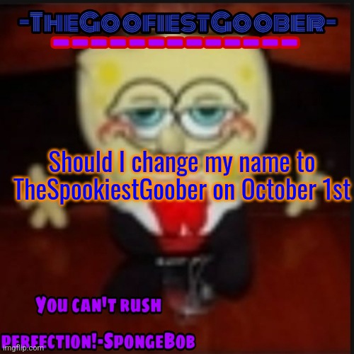 -TheGoofiestGoober Idk.jpg Announcement Template | Should I change my name to TheSpookiestGoober on October 1st | image tagged in -thegoofiestgoober idk jpg announcement template | made w/ Imgflip meme maker