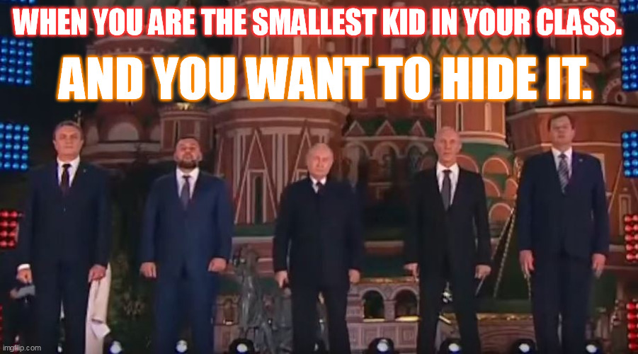 When you are the smallest kid | WHEN YOU ARE THE SMALLEST KID IN YOUR CLASS. AND YOU WANT TO HIDE IT. | image tagged in putin,small | made w/ Imgflip meme maker