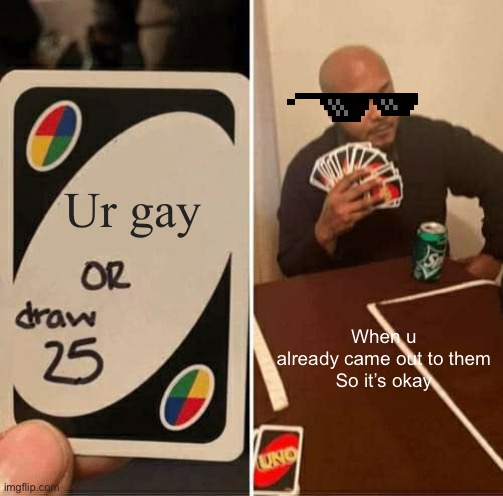 UNO Draw 25 Cards Meme | Ur gay; When u already came out to them

So it’s okay | image tagged in memes,uno draw 25 cards | made w/ Imgflip meme maker