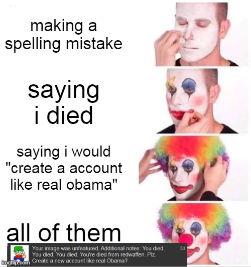 i was fucking TROLLING and they are stupid af saying "i died" | making a spelling mistake; saying i died; saying i would "create a account like real obama"; all of them | image tagged in memes,clown applying makeup | made w/ Imgflip meme maker