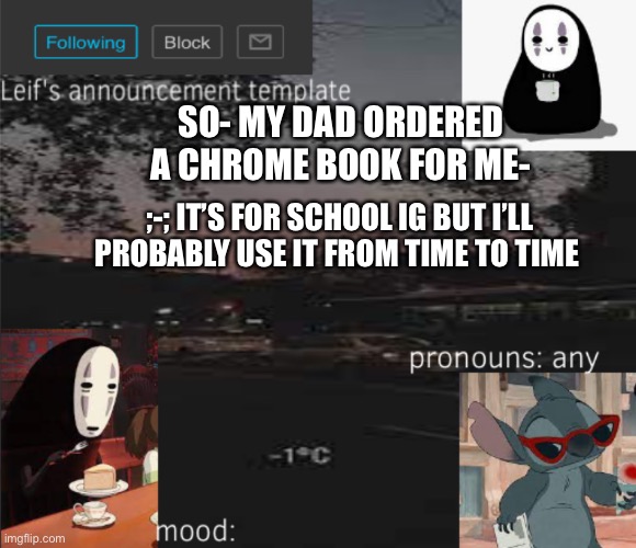 Alrighty then- | SO- MY DAD ORDERED A CHROME BOOK FOR ME-; ;-; IT’S FOR SCHOOL IG BUT I’LL PROBABLY USE IT FROM TIME TO TIME | image tagged in leif s announcement template | made w/ Imgflip meme maker