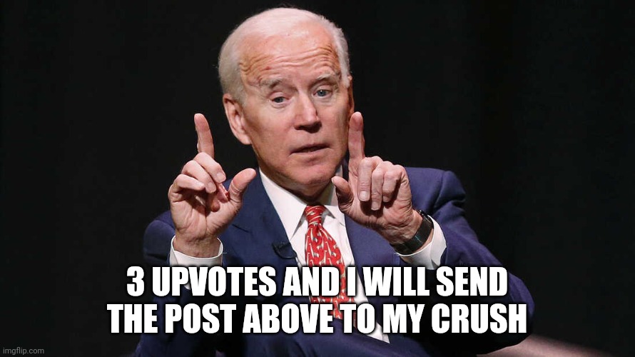 Joe Biden pointing up 2 hands | 3 UPVOTES AND I WILL SEND THE POST ABOVE TO MY CRUSH | image tagged in joe biden pointing up 2 hands | made w/ Imgflip meme maker