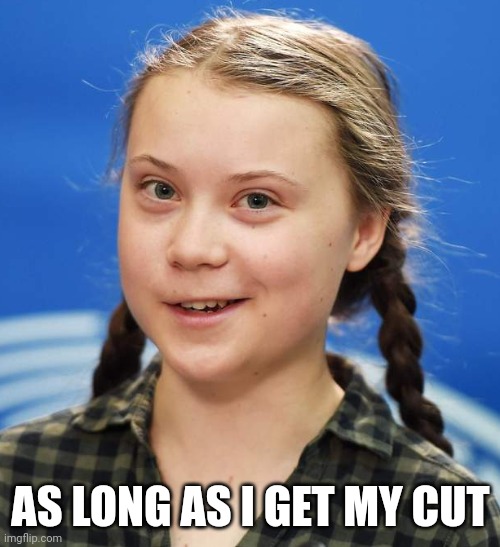 Greta Thunberg | AS LONG AS I GET MY CUT | image tagged in greta thunberg | made w/ Imgflip meme maker