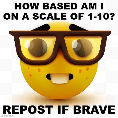 i'd give myself a -2 | HOW BASED AM I ON A SCALE OF 1-10? REPOST IF BRAVE | image tagged in nerd emoji | made w/ Imgflip meme maker