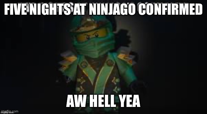 Ninjago meme | FIVE NIGHTS AT NINJAGO CONFIRMED; AW HELL YEA | image tagged in ninjago meme | made w/ Imgflip meme maker