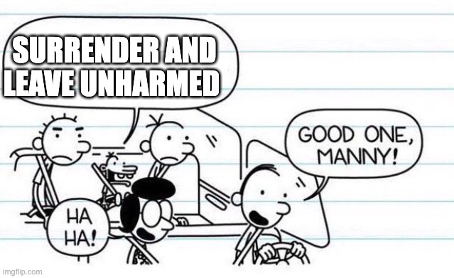 good one manny | SURRENDER AND LEAVE UNHARMED | image tagged in good one manny | made w/ Imgflip meme maker