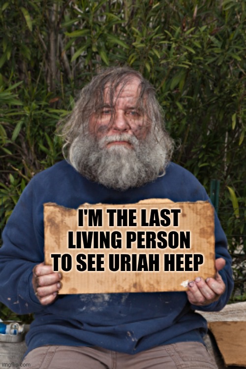 Blak Homeless Sign | I'M THE LAST LIVING PERSON TO SEE URIAH HEEP | image tagged in blak homeless sign | made w/ Imgflip meme maker