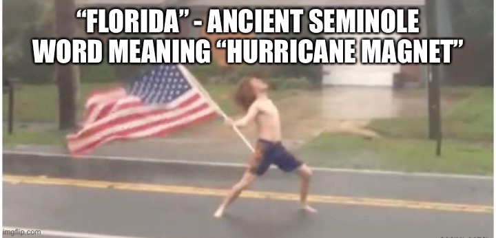 Florida | “FLORIDA” - ANCIENT SEMINOLE WORD MEANING “HURRICANE MAGNET” | image tagged in hurricane florida man | made w/ Imgflip meme maker