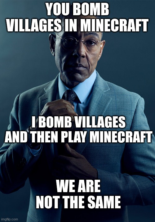 Gus Fring we are not the same | YOU BOMB VILLAGES IN MINECRAFT; I BOMB VILLAGES AND THEN PLAY MINECRAFT; WE ARE NOT THE SAME | image tagged in gus fring we are not the same | made w/ Imgflip meme maker