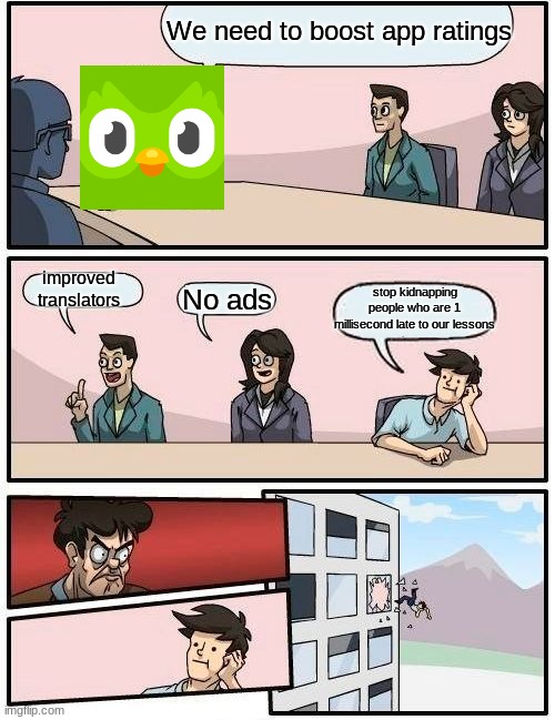 Seriously | We need to boost app ratings; improved translators; stop kidnapping people who are 1 millisecond late to our lessons; No ads | image tagged in memes,boardroom meeting suggestion | made w/ Imgflip meme maker