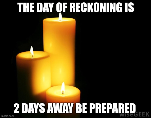 the moon looks awfully bright today its so beautiful | THE DAY OF RECKONING IS; 2 DAYS AWAY BE PREPARED | image tagged in hope candles,get ready,2 days,be prepared | made w/ Imgflip meme maker