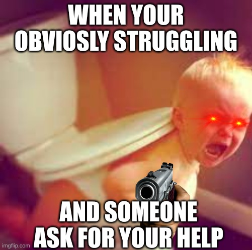 WHEN YOUR OBVIOSLY STRUGGLING; AND SOMEONE ASK FOR YOUR HELP | made w/ Imgflip meme maker