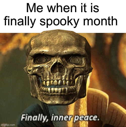 This is true | Me when it is finally spooky month | image tagged in finally inner peace,memes,funny,spooky month,october 31,it is time | made w/ Imgflip meme maker