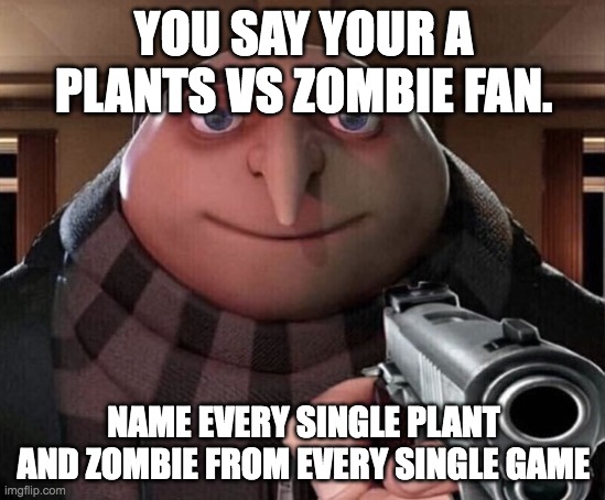 im doomed | YOU SAY YOUR A PLANTS VS ZOMBIE FAN. NAME EVERY SINGLE PLANT AND ZOMBIE FROM EVERY SINGLE GAME | image tagged in gru gun,plants vs zombies | made w/ Imgflip meme maker