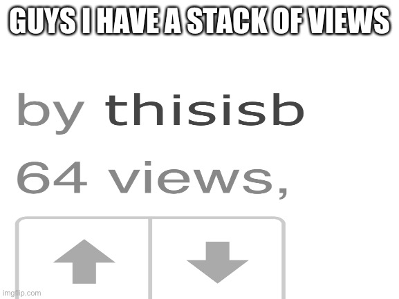 64 |  GUYS I HAVE A STACK OF VIEWS | image tagged in 64,minecraft | made w/ Imgflip meme maker